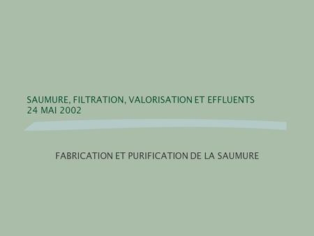 SAUMURE, FILTRATION, VALORISATION ET EFFLUENTS 24 MAI 2002 FABRICATION ET PURIFICATION DE LA SAUMURE.
