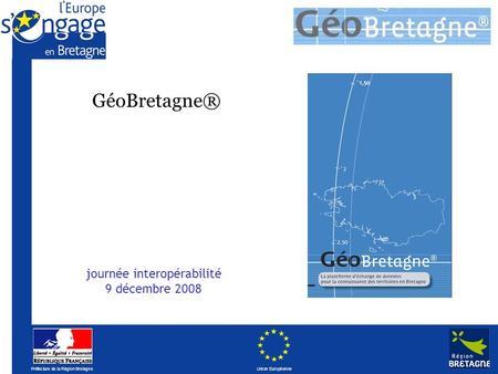 Préfecture de la Région Bretagne Union Européenne GéoBretagne® journée interopérabilité 9 décembre 2008.