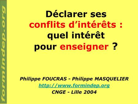 Déclarer ses conflits dintérêts : quel intérêt pour enseigner ? Philippe FOUCRAS - Philippe MASQUELIER  CNGE - Lille 2004.