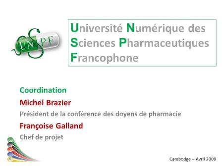 U niversité N umérique des S ciences P harmaceutiques F rancophone Coordination Michel Brazier Président de la conférence des doyens de pharmacie Françoise.