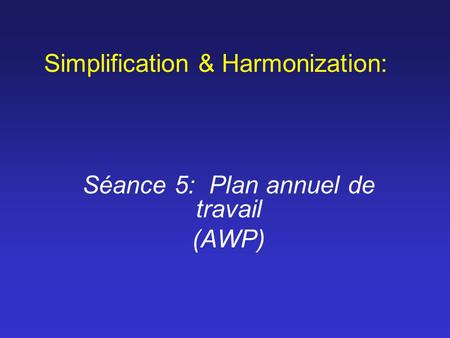 Simplification & Harmonization: Séance 5: Plan annuel de travail (AWP)