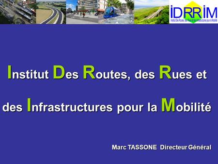 I nstitut D es R outes, des R ues et des I nfrastructures pour la M obilité Marc TASSONE Directeur Général.