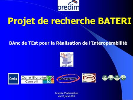 Journée d'information du 26 juin 2008 Projet de recherche BATERI BAnc de TEst pour la Réalisation de lInteropérabilité