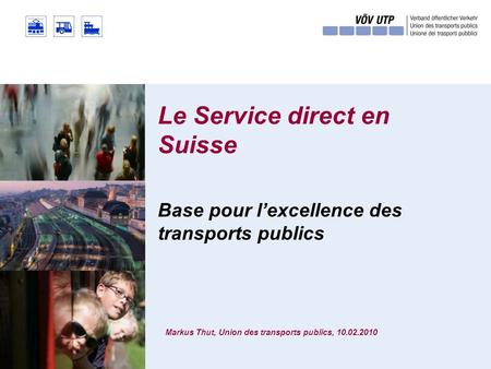 Le Service direct en Suisse Markus Thut, Union des transports publics, 10.02.2010 Base pour lexcellence des transports publics.
