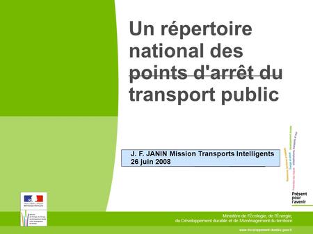 Un répertoire national des points d'arrêt du transport public J. F. JANIN Mission Transports Intelligents 26 juin 2008 www.developpement-durable.gouv.fr.