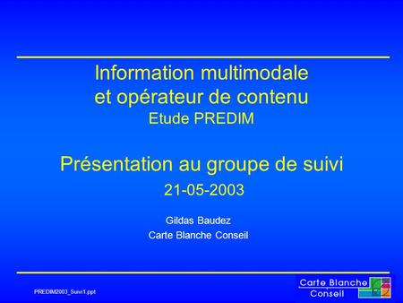 PREDIM2003_Suivi1.ppt Information multimodale et opérateur de contenu Etude PREDIM Présentation au groupe de suivi 21-05-2003 Gildas Baudez Carte Blanche.