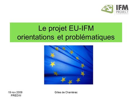 19 nov 2009 PREDIM Gilles de Chantérac Le projet EU-IFM orientations et problématiques.