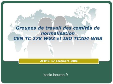 Kasia.bouree.fr Groupes de travail des comités de normalisation CEN TC 278 WG3 et ISO TC204 WG8 AFIMB, 17 décembre 2008.