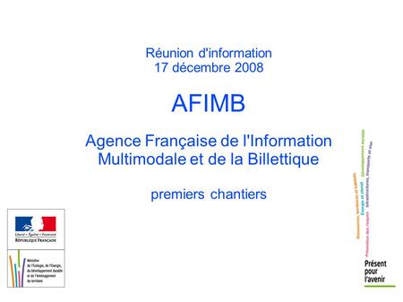 Réunion d'information 17 décembre 2008 AFIMB Agence Française de l'Information Multimodale et de la Billettique premiers chantiers.