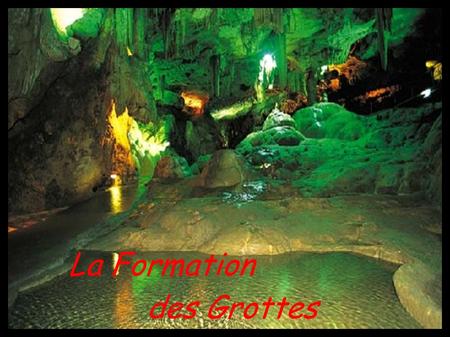 La Formation des Grottes. Celles qui se forment pendant le dépôt de la roche qui les contient. Celles qui se forment après le dépôt de la roche qui les.