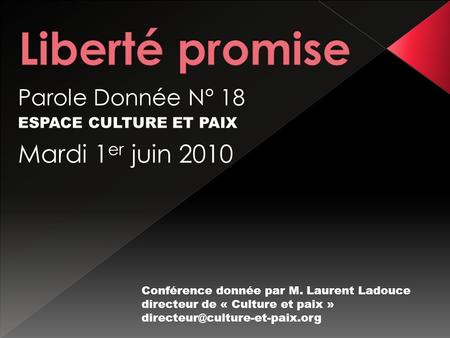 Parole Donnée N° 18 ESPACE CULTURE ET PAIX Mardi 1 er juin 2010 Conférence donnée par M. Laurent Ladouce directeur de « Culture et paix »