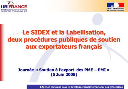 LAgence française pour le développement international des entreprises Le SIDEX et la Labellisation, deux procédures publiques de soutien aux exportateurs.