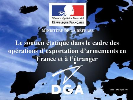 Journée PME - PMI 5 juin 2008 MINISTÈRE DE LA DÉFENSE Diapositive N°1/8 Le soutien étatique dans le cadre des opérations dexportation darmements en France.