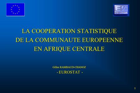 LA COOPERATION STATISTIQUE DE LA COMMUNAUTE EUROPEENNE EN AFRIQUE CENTRALE Gilles RAMBAUD-CHANOZ - EUROSTAT - 1.
