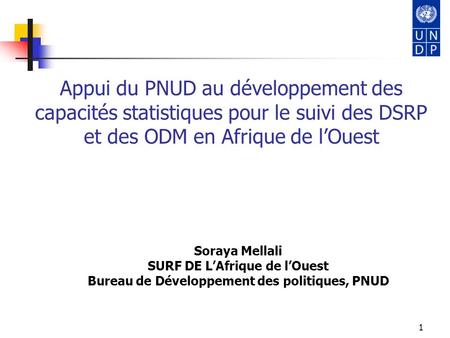 Appui du PNUD au développement des capacités statistiques pour le suivi des DSRP et des ODM en Afrique de l’Ouest Soraya Mellali SURF DE L’Afrique de l’Ouest.