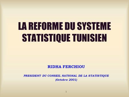 LA REFORME DU SYSTEME STATISTIQUE TUNISIEN RIDHA FERCHIOU PRESIDENT DU CONSEIL NATIONAL DE LA STATISTIQUE (Octobre 2001) 1.