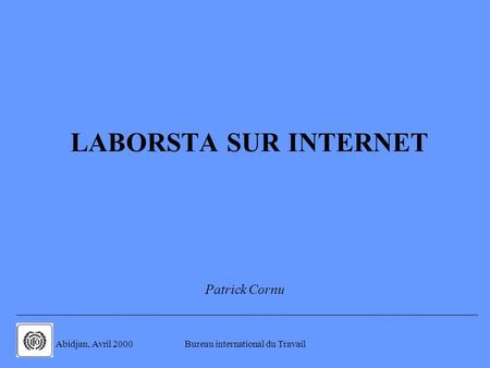 . Abidjan, Avril 2000Bureau international du Travail LABORSTA SUR INTERNET Patrick Cornu.