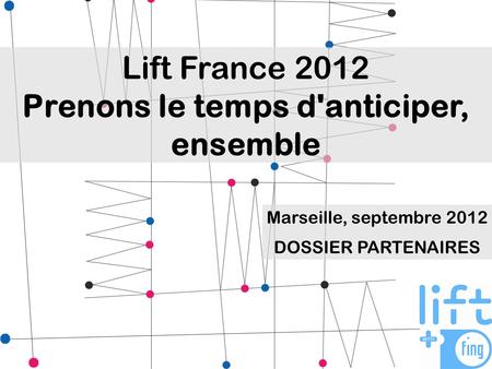 Lift France 2012 Prenons le temps d'anticiper, ensemble Marseille, septembre 2012 DOSSIER PARTENAIRES.