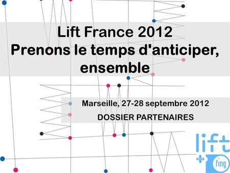 Lift France 2012 Prenons le temps d'anticiper, ensemble Marseille, 27-28 septembre 2012 DOSSIER PARTENAIRES.