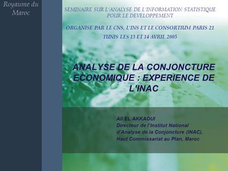 ANALYSE DE LA CONJONCTURE ECONOMIQUE : EXPERIENCE DE LINAC Ali EL AKKAOUI Directeur de lInstitut National dAnalyse de la Conjoncture (INAC), Haut Commissariat.