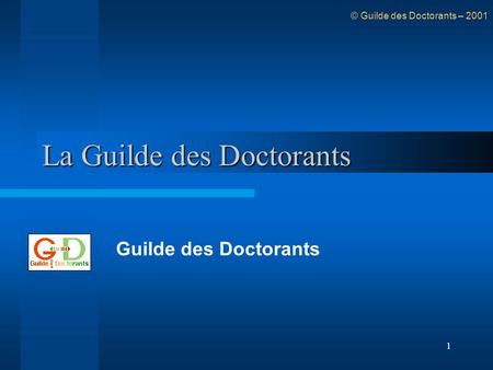 1 La Guilde des Doctorants Guilde des Doctorants © Guilde des Doctorants – 2001.