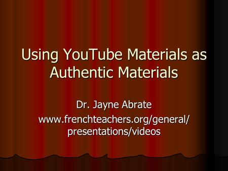 Using YouTube Materials as Authentic Materials Dr. Jayne Abrate www.frenchteachers.org/general/ presentations/videos.