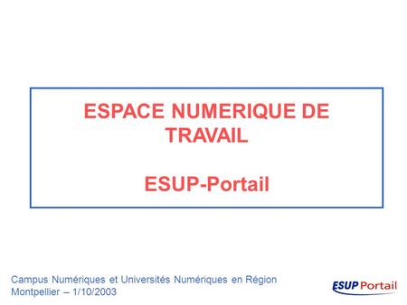 ESPACE NUMERIQUE DE TRAVAIL ESUP-Portail Campus Numériques et Universités Numériques en Région Montpellier – 1/10/2003.