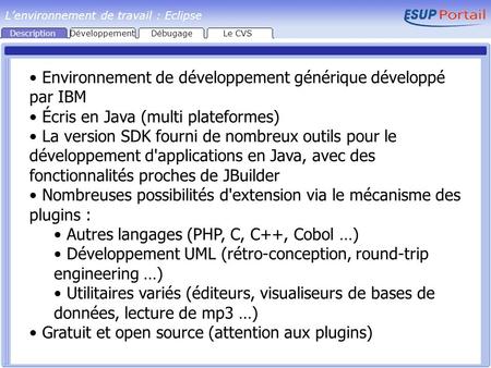 Description Environnement de développement générique développé par IBM Écris en Java (multi plateformes) La version SDK fourni de nombreux outils pour.