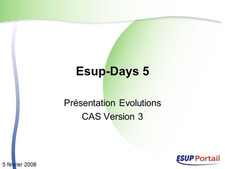 Esup-Days 5 Présentation Evolutions CAS Version 3 5 février 2008.