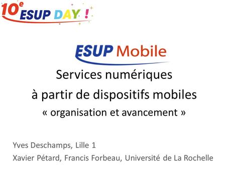 Services numériques à partir de dispositifs mobiles « organisation et avancement » Yves Deschamps, Lille 1 Xavier Pétard, Francis Forbeau, Université de.