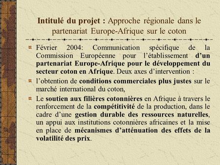 Intitulé du projet : Approche régionale dans le partenariat Europe-Afrique sur le coton Février 2004: Communication spécifique de la Commission Européenne.