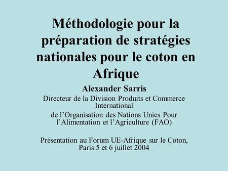 Méthodologie pour la préparation de stratégies nationales pour le coton en Afrique Alexander Sarris Directeur de la Division Produits et Commerce International.
