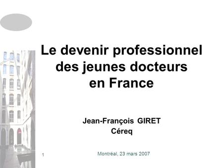 Montréal, 23 mars 2007 1 Le devenir professionnel des jeunes docteurs en France Jean-François GIRET Céreq.
