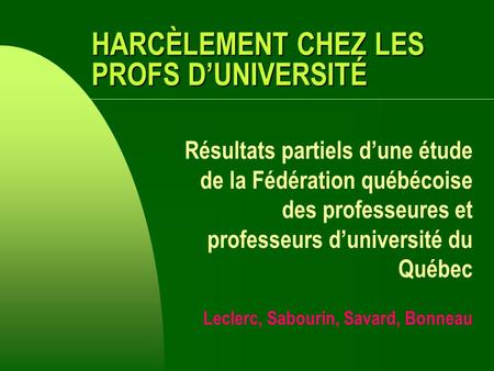 HARCÈLEMENT CHEZ LES PROFS DUNIVERSITÉ Résultats partiels dune étude de la Fédération québécoise des professeures et professeurs duniversité du Québec.