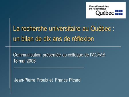 La recherche universitaire au Québec : un bilan de dix ans de réflexion Communication présentée au colloque de lACFAS 18 mai 2006 Jean-Pierre Proulx et.