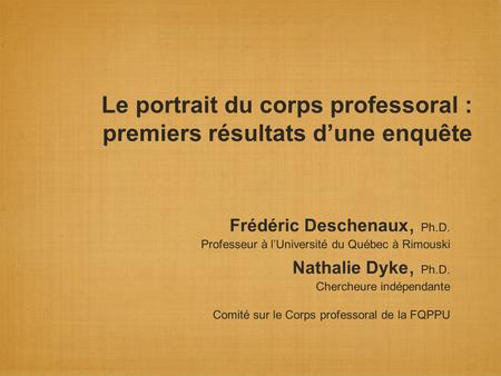 Le portrait du corps professoral : premiers résultats dune enquête Frédéric Deschenaux, Ph.D. Professeur à lUniversité du Québec à Rimouski Nathalie Dyke,