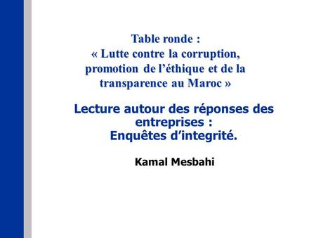 Lecture autour des réponses des entreprises : Enquêtes dintegrité. Kamal Mesbahi Table ronde : « Lutte contre la corruption, promotion de léthique et de.