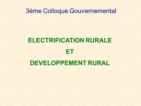 3ème Colloque Gouvernemental ELECTRIFICATION RURALE ET DEVELOPPEMENT RURAL.