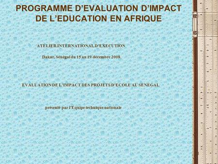 1 PROGRAMME DEVALUATION DIMPACT DE LEDUCATION EN AFRIQUE ATELIER INTERNATIONAL DEXECUTION Dakar, Sénégal du 15 au 19 décembre 2008 EVALUATION DE LIMPACT.
