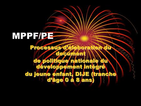 MPPF/PE Processus délaboration du document de politique nationale du développement intégré du jeune enfant, DIJE (tranche dâge 0 à 8 ans)