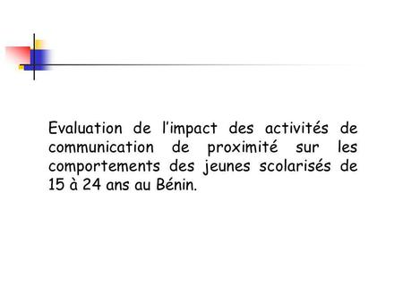 Evaluation de limpact des activités de communication de proximité sur les comportements des jeunes scolarisés de 15 à 24 ans au Bénin.