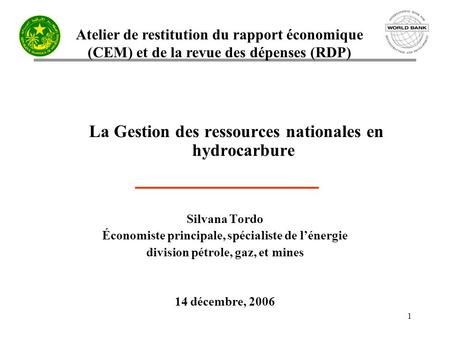 Atelier de restitution du rapport économique (CEM) et de la revue des dépenses (RDP) 1 La Gestion des ressources nationales en hydrocarbure Silvana Tordo.