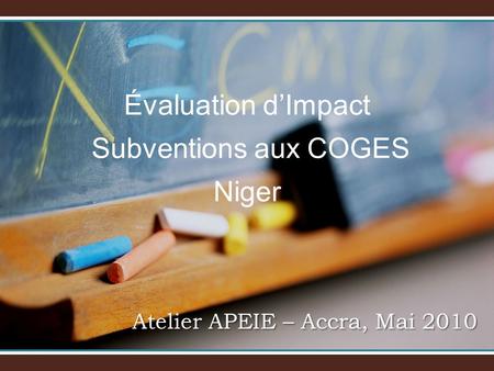 Évaluation dImpact Subventions aux COGES Niger Atelier APEIE – Accra, Mai 2010.
