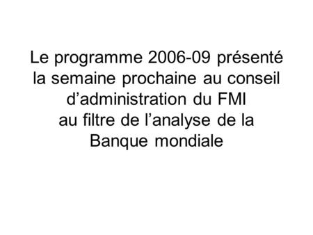 Le programme 2006-09 présenté la semaine prochaine au conseil dadministration du FMI au filtre de lanalyse de la Banque mondiale.