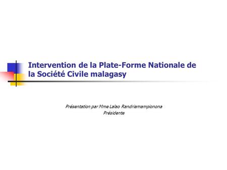 Intervention de la Plate-Forme Nationale de la Société Civile malagasy Présentation par Mme Lalao Randriamampionona Présidente.