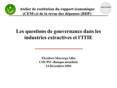 Atelier de restitution du rapport économique (CEM) et de la revue des dépenses (RDP) Les questions de gouvernance dans les industries extractives et lITIE.