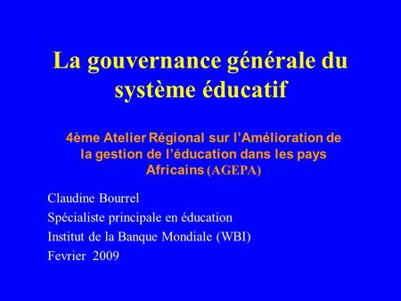 La gouvernance générale du système éducatif Claudine Bourrel Spécialiste principale en éducation Institut de la Banque Mondiale (WBI) Fevrier 2009 4ème.