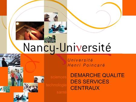 Science [ Fédération Nancy-Université] [ 2006 – 2007] 1 technologie santé sciences DEMARCHE QUALITE DES SERVICES CENTRAUX.