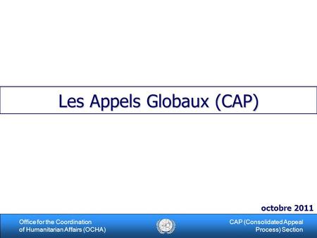 1Office for the Coordination of Humanitarian Affairs (OCHA) CAP (Consolidated Appeal Process) Section Les Appels Globaux (CAP) octobre 2011.