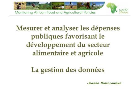 Mesurer et analyser les dépenses publiques favorisant le développement du secteur alimentaire et agricole La gestion des données Joanna Komorowska.